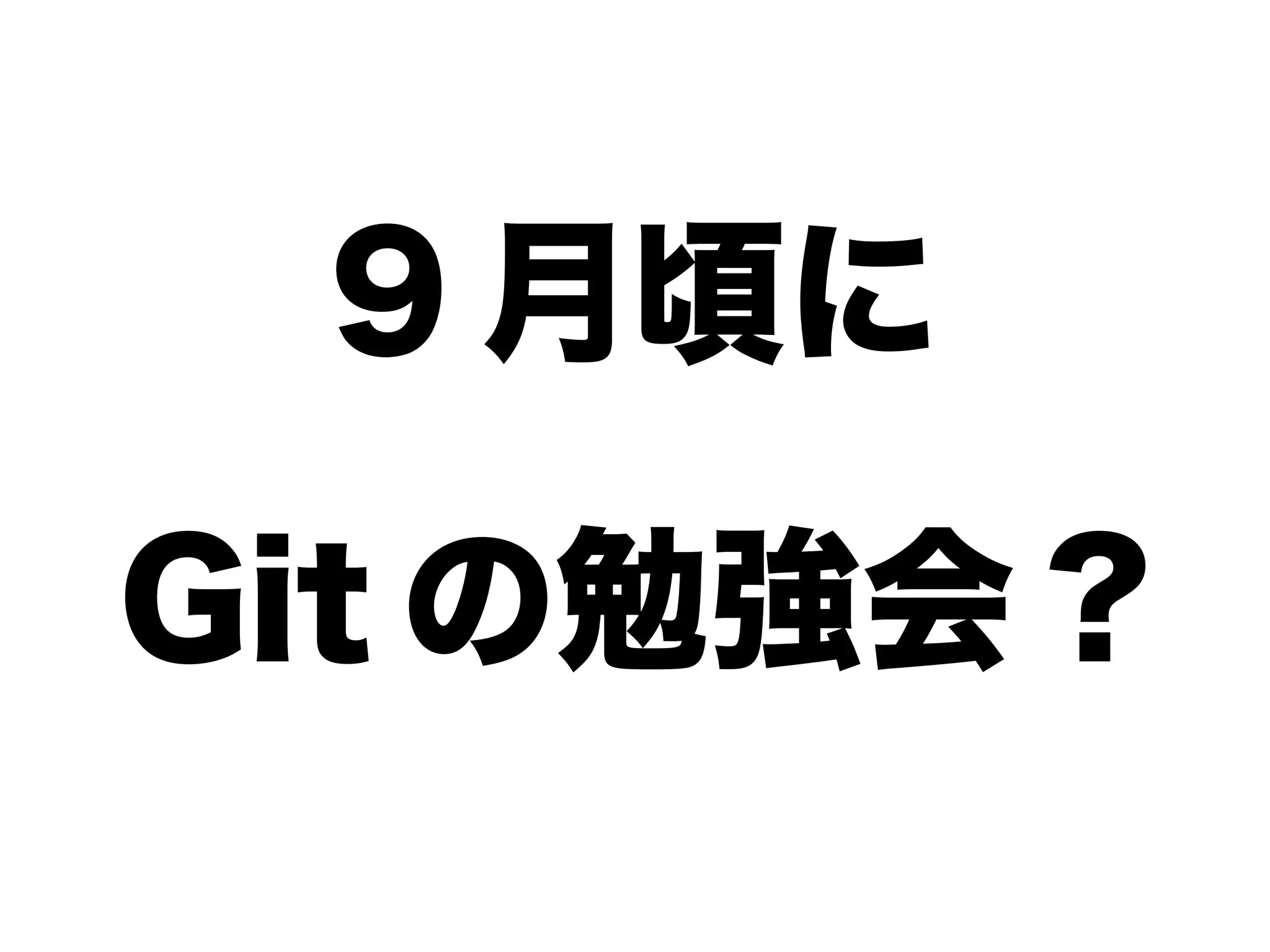 9 月頃に
Git の勉強会 ?
 