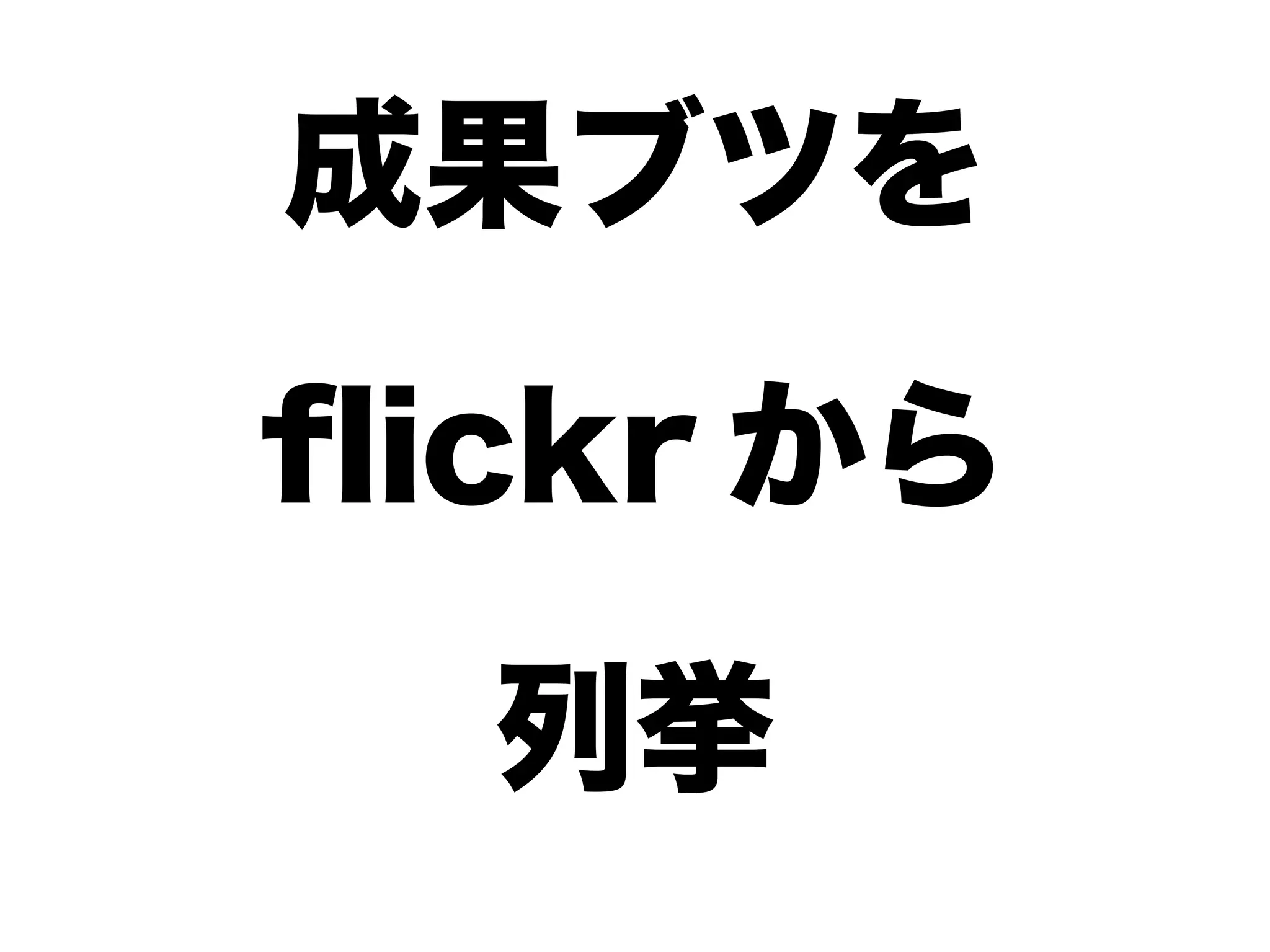 成果ブツを
flickr から
列挙
 
