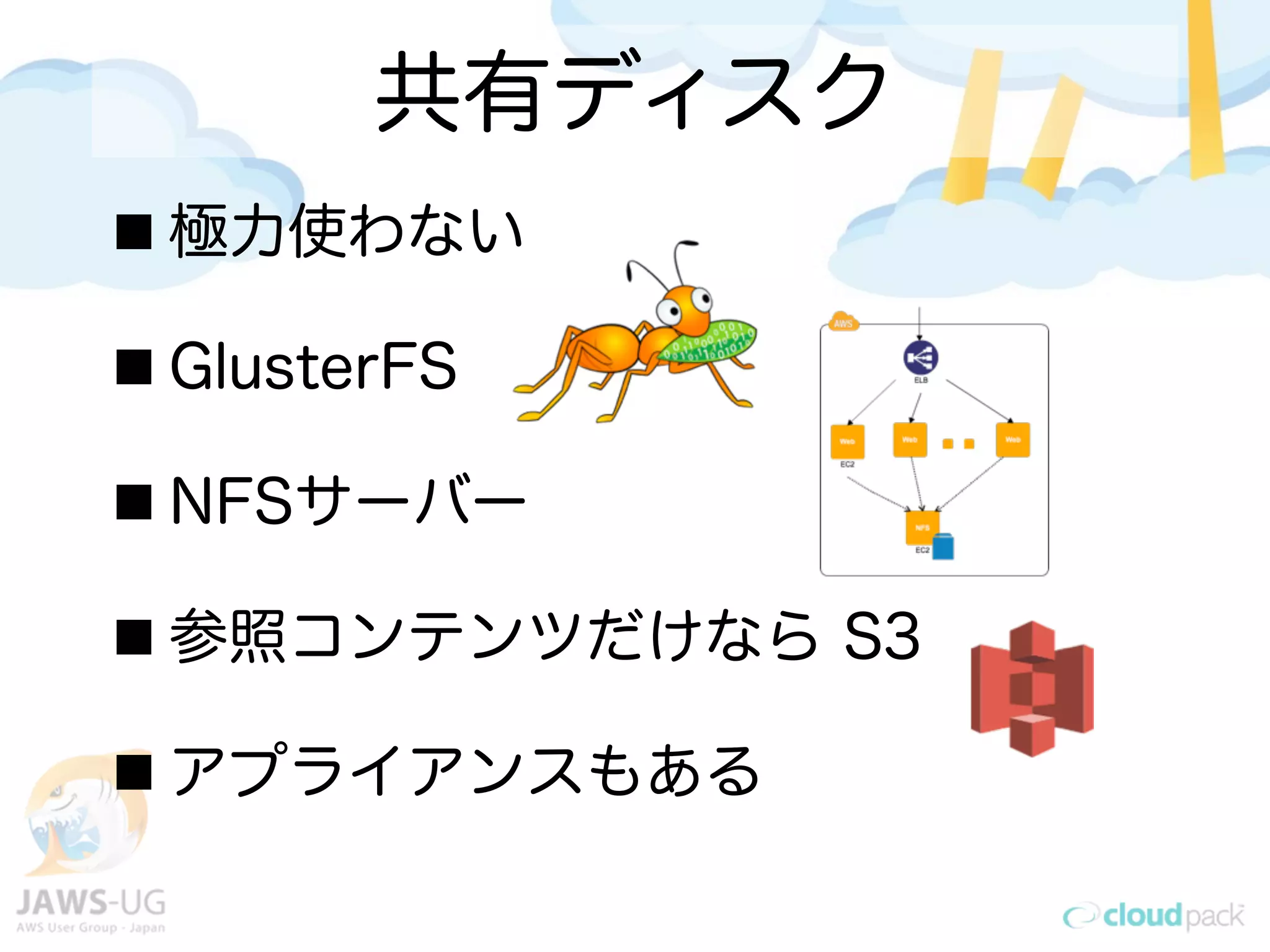 共有ディスク
極力使わない
GlusterFS
NFSサーバー
参照コンテンツだけなら S3
アプライアンスもある
 