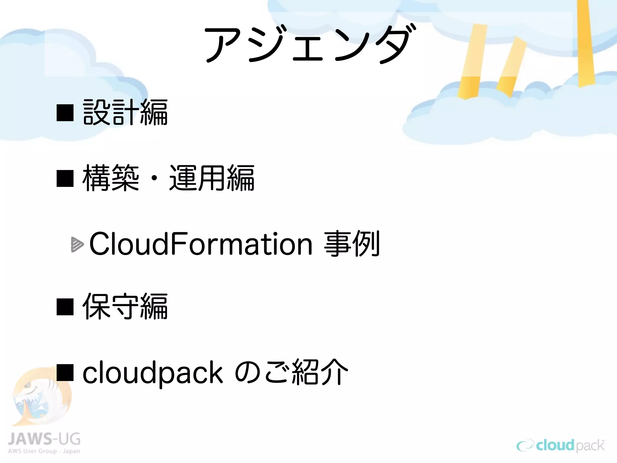 アジェンダ
設計編
構築・運用編
CloudFormation 事例
保守編
cloudpack のご紹介
 