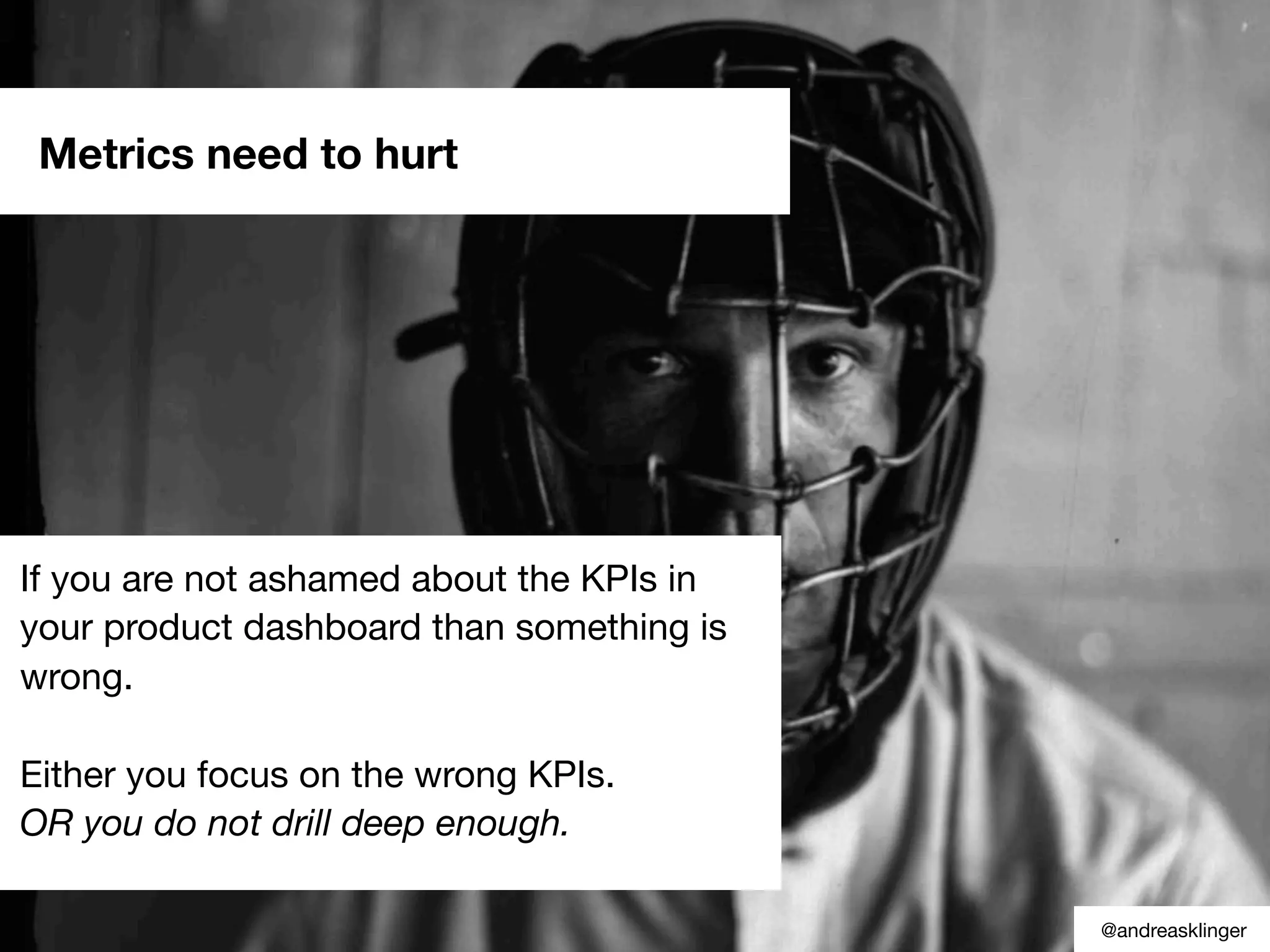 If you are not ashamed about the KPIs in
your product dashboard than something is
wrong.
Either you focus on the wrong KPIs.
OR you do not drill deep enough.
Metrics need to hurt
@andreasklinger
 