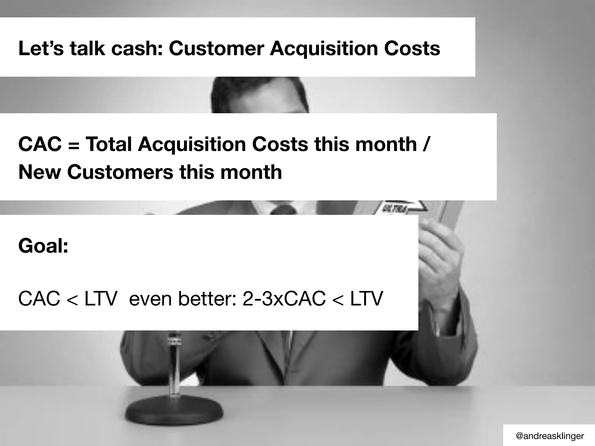 Let’s talk cash: Customer Acquisition Costs
CAC = Total Acquisition Costs this month /
New Customers this month
Goal:
CAC < LTV even better: 2-3xCAC < LTV
@andreasklinger
 