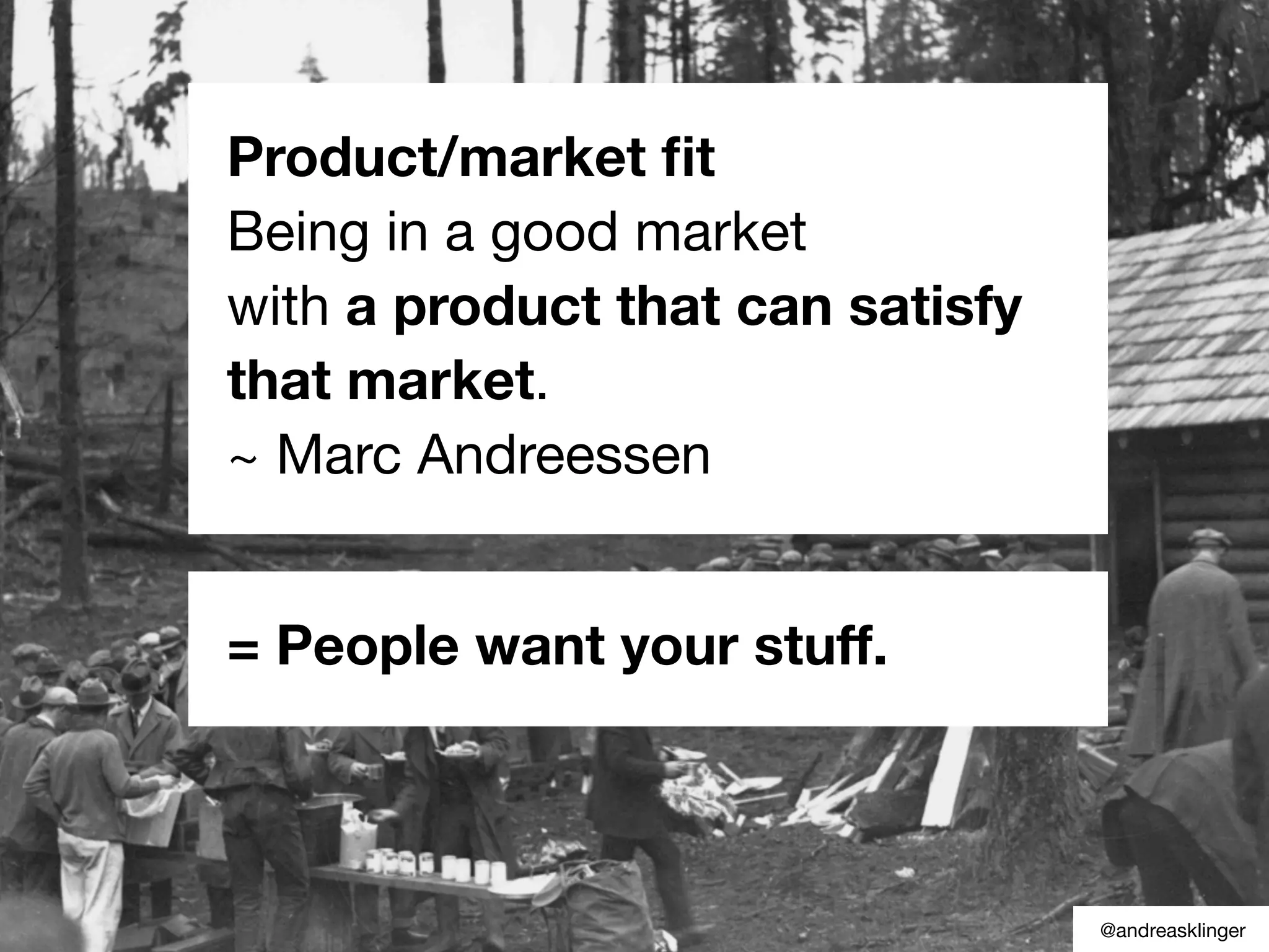 Product/market ﬁt
Being in a good market
with a product that can satisfy
that market.
~ Marc Andreessen
= People want your stuff.
@andreasklinger
 
