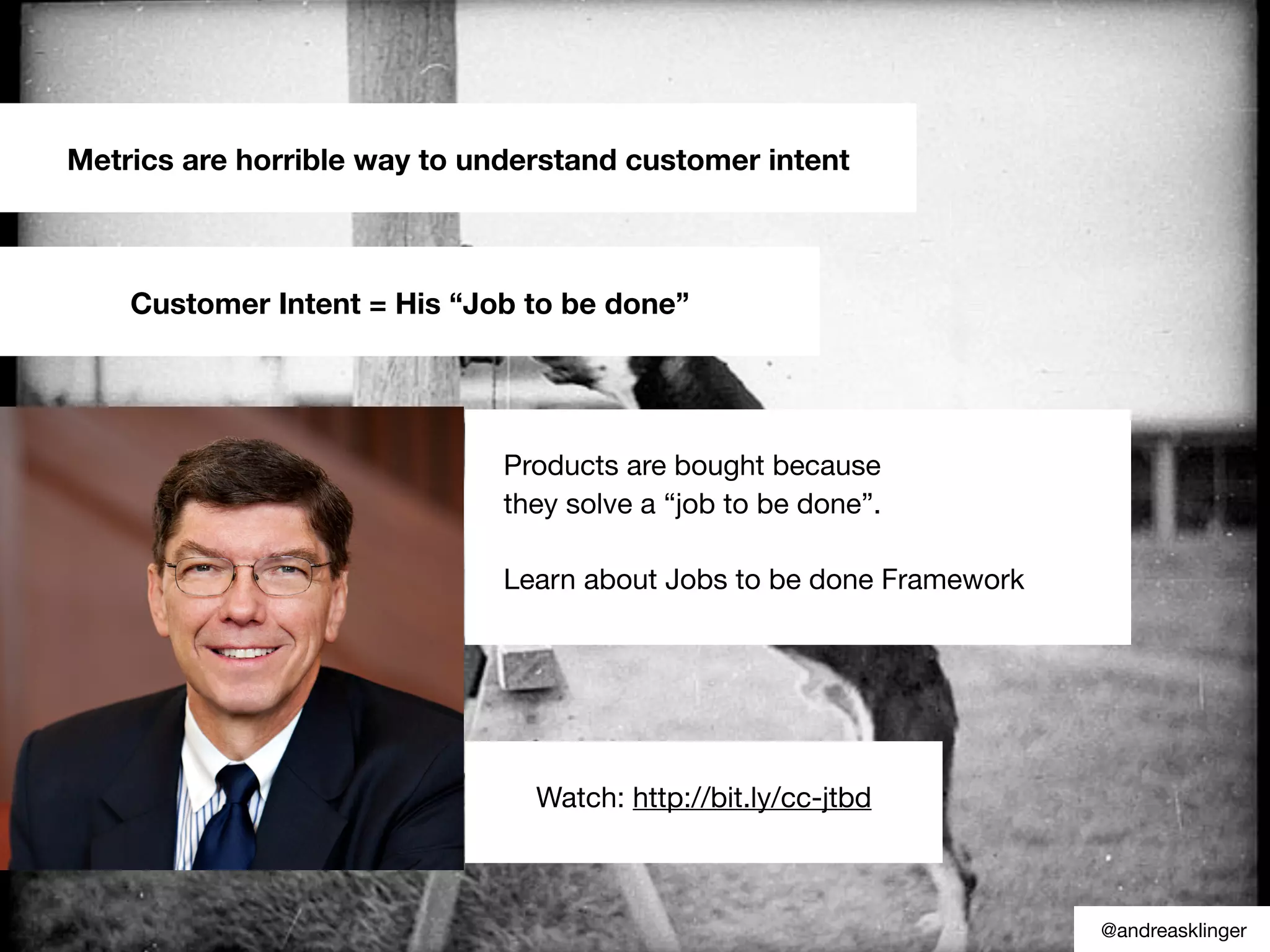 Metrics are horrible way to understand customer intent
Customer Intent = His “Job to be done”
Watch: http://bit.ly/cc-jtbd
Products are bought because
they solve a “job to be done”.
Learn about Jobs to be done Framework
@andreasklinger
 