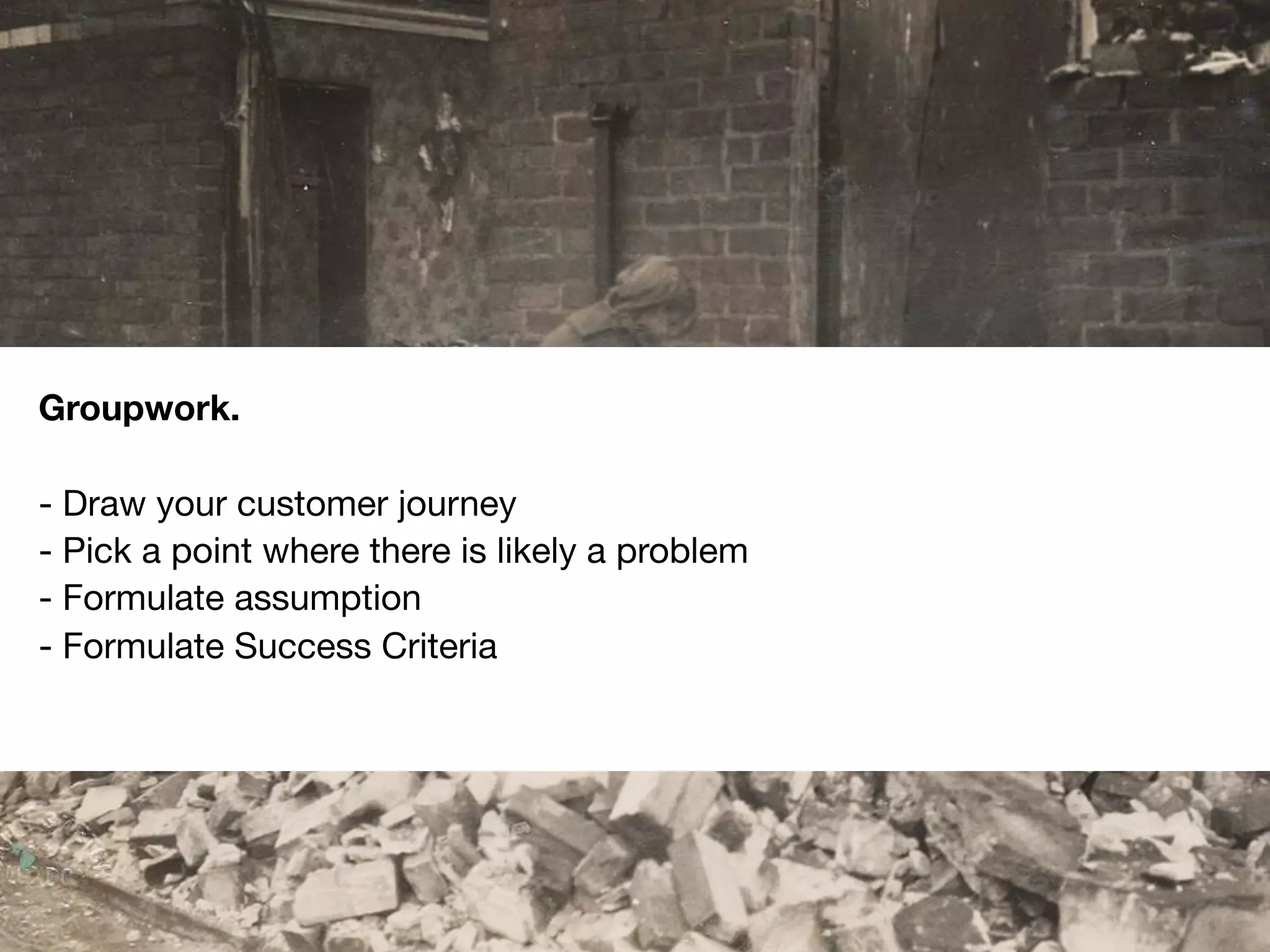 #scb13 – @andreasklinger
Framework: AARRR
Groupwork.
- Draw your customer journey
- Pick a point where there is likely a problem
- Formulate assumption
- Formulate Success Criteria
 