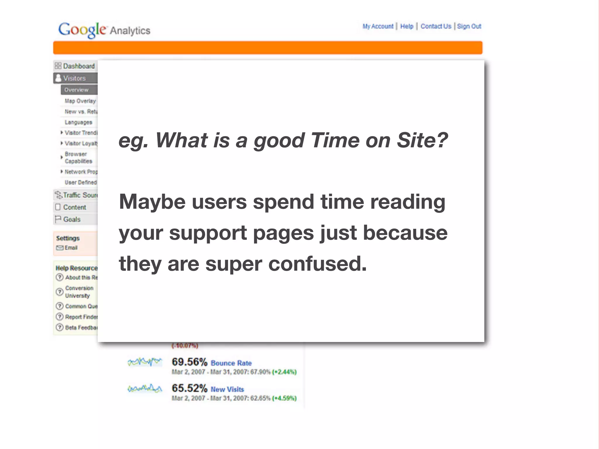 eg. What is a good Time on Site?
Maybe users spend time reading
your support pages just because
they are super confused.
 