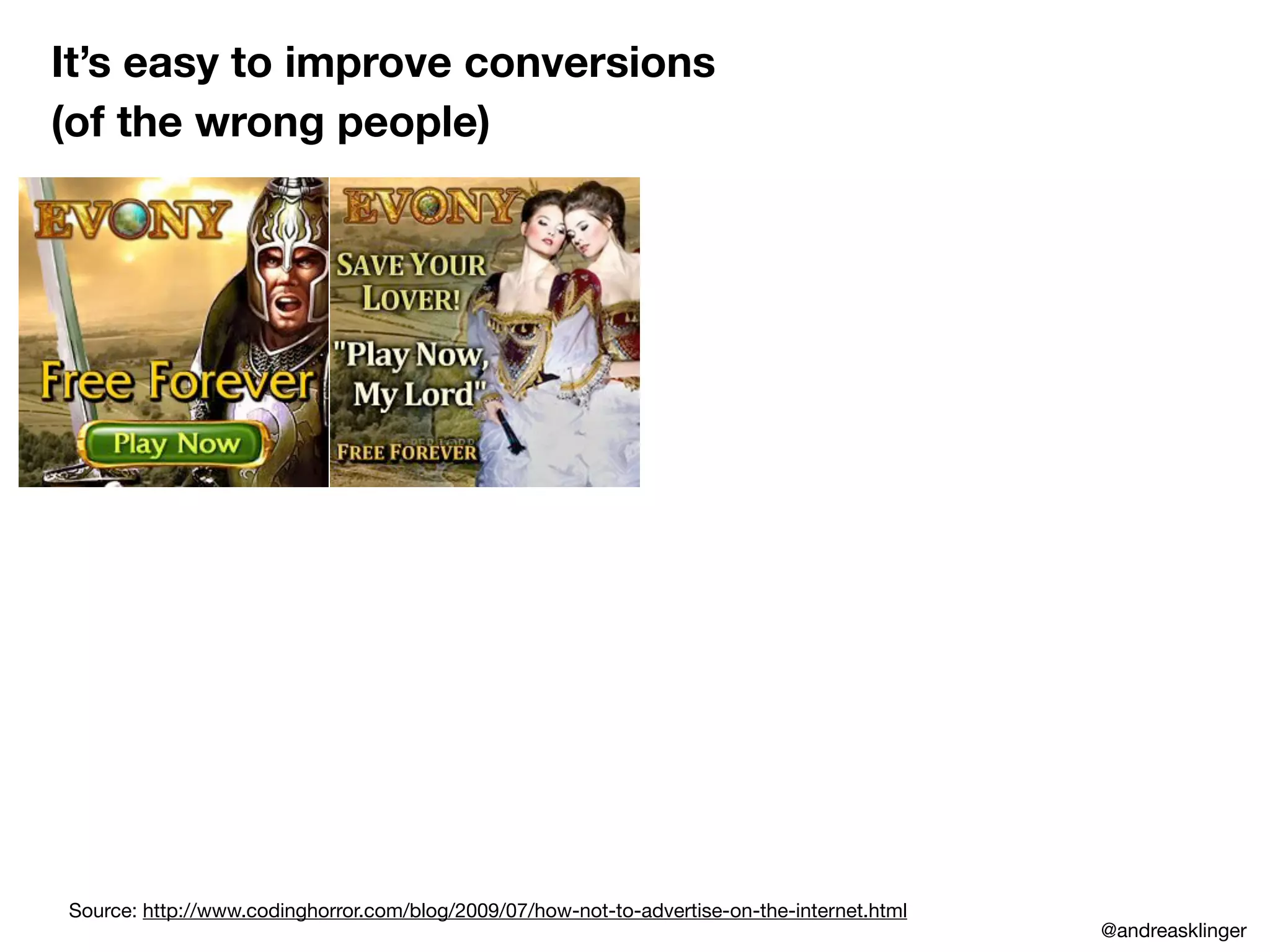 It’s easy to improve conversions
(of the wrong people)
Source: http://www.codinghorror.com/blog/2009/07/how-not-to-advertise-on-the-internet.html
@andreasklinger
 