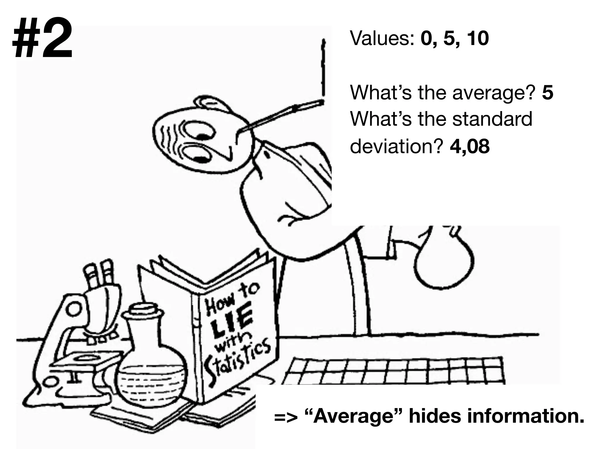#scb13 – @andreasklinger
Values: 0, 5, 10
What’s the average? 5
What’s the standard
deviation? 4,08
=> “Average” hides information.
#2
 