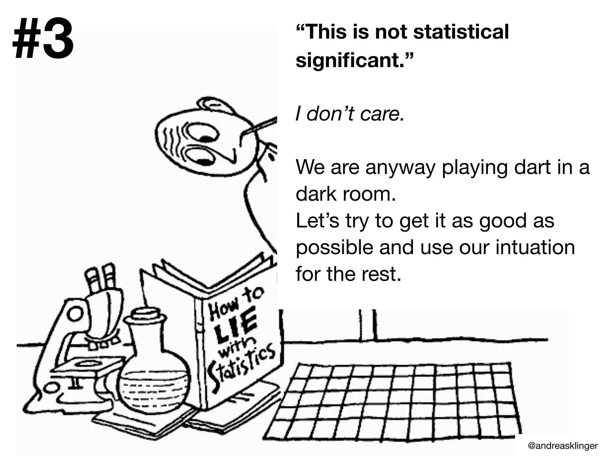 “This is not statistical
signiﬁcant.”
I don’t care.
We are anyway playing dart in a
dark room.
Let’s try to get it as good as
possible and use our intuation
for the rest.
#3
@andreasklinger
 