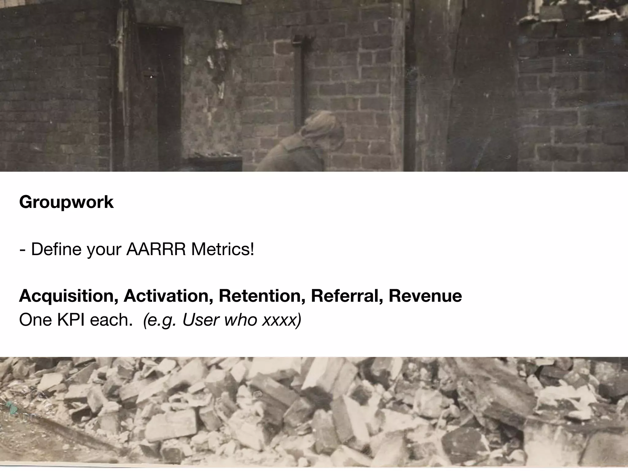 #scb13 – @andreasklinger
Framework: AARRR
Groupwork
- Deﬁne your AARRR Metrics!
Acquisition, Activation, Retention, Referral, Revenue
One KPI each. (e.g. User who xxxx)
 