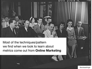 Most of the techniques/pattern
we ﬁnd when we look to learn about
metrics come out from Online Marketing
@andreasklinger
 