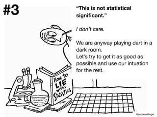 “This is not statistical
signiﬁcant.”
I don’t care.
We are anyway playing dart in a
dark room.
Let’s try to get it as good as
possible and use our intuation
for the rest.
#3
@andreasklinger
 
