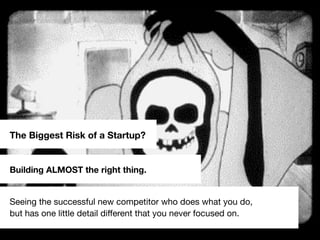 #emminvest – @andreasklinger
Building ALMOST the right thing.
The Biggest Risk of a Startup?
Seeing the successful new competitor who does what you do,
but has one little detail different that you never focused on.
 