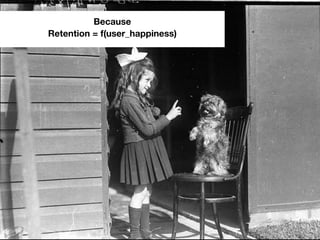 Because
Retention = f(user_happiness)
 