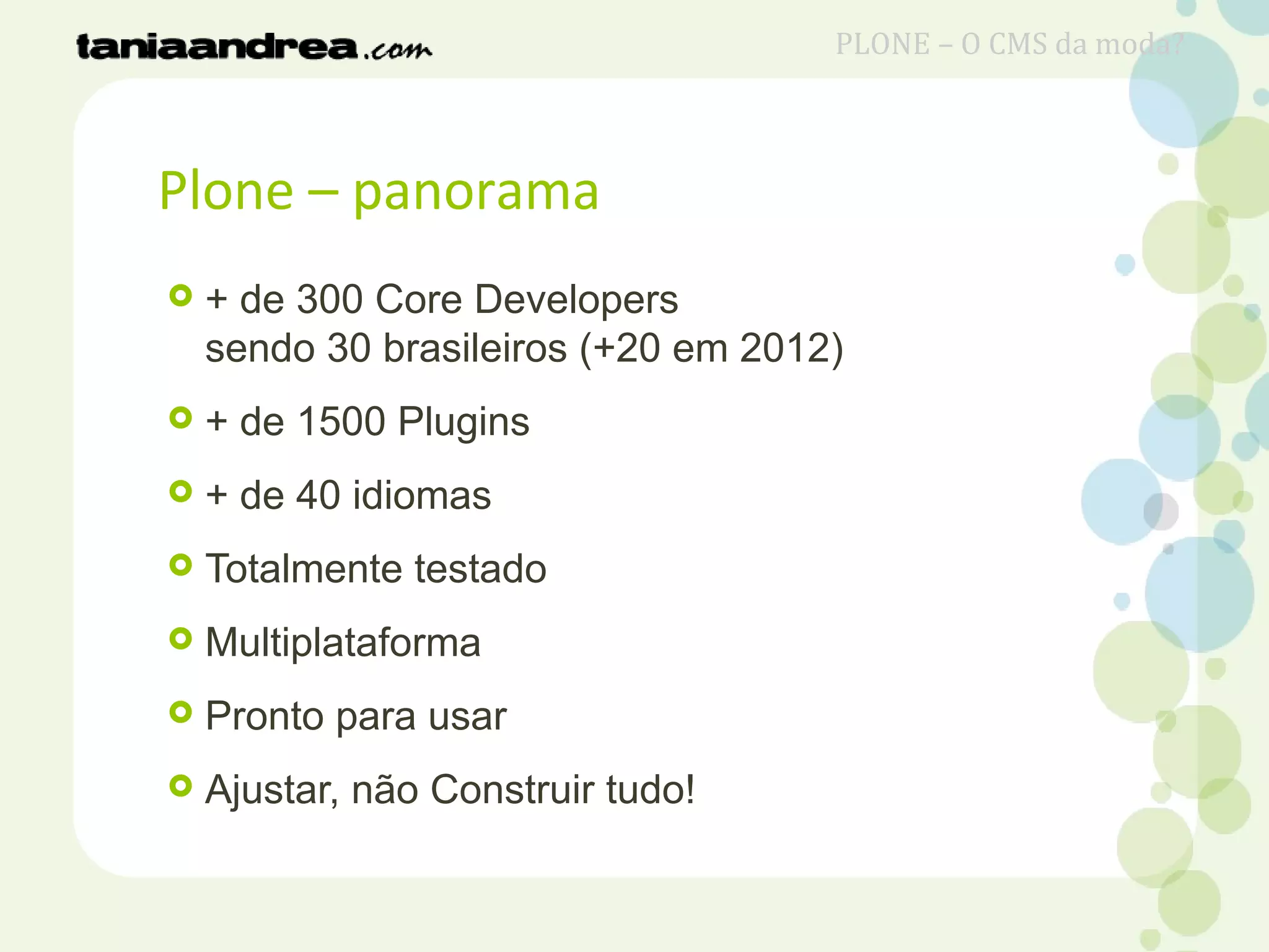 Plone – panorama
 + de 300 Core Developers
sendo 30 brasileiros (+20 em 2012)
 + de 1500 Plugins
 + de 40 idiomas
 Totalmente testado
 Multiplataforma
 Pronto para usar
 Ajustar, não Construir tudo!
PLONE – O CMS da moda?
 