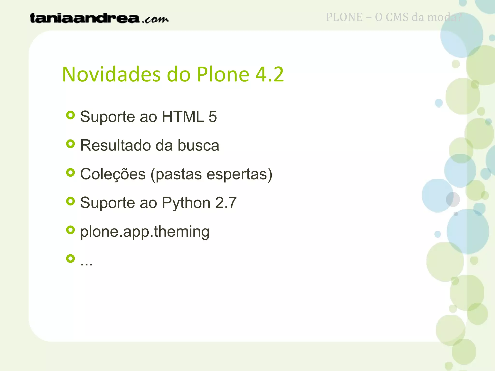 Novidades do Plone 4.2
 Suporte ao HTML 5
 Resultado da busca
 Coleções (pastas espertas)
 Suporte ao Python 2.7
 plone.app.theming
 ...
PLONE – O CMS da moda?
 