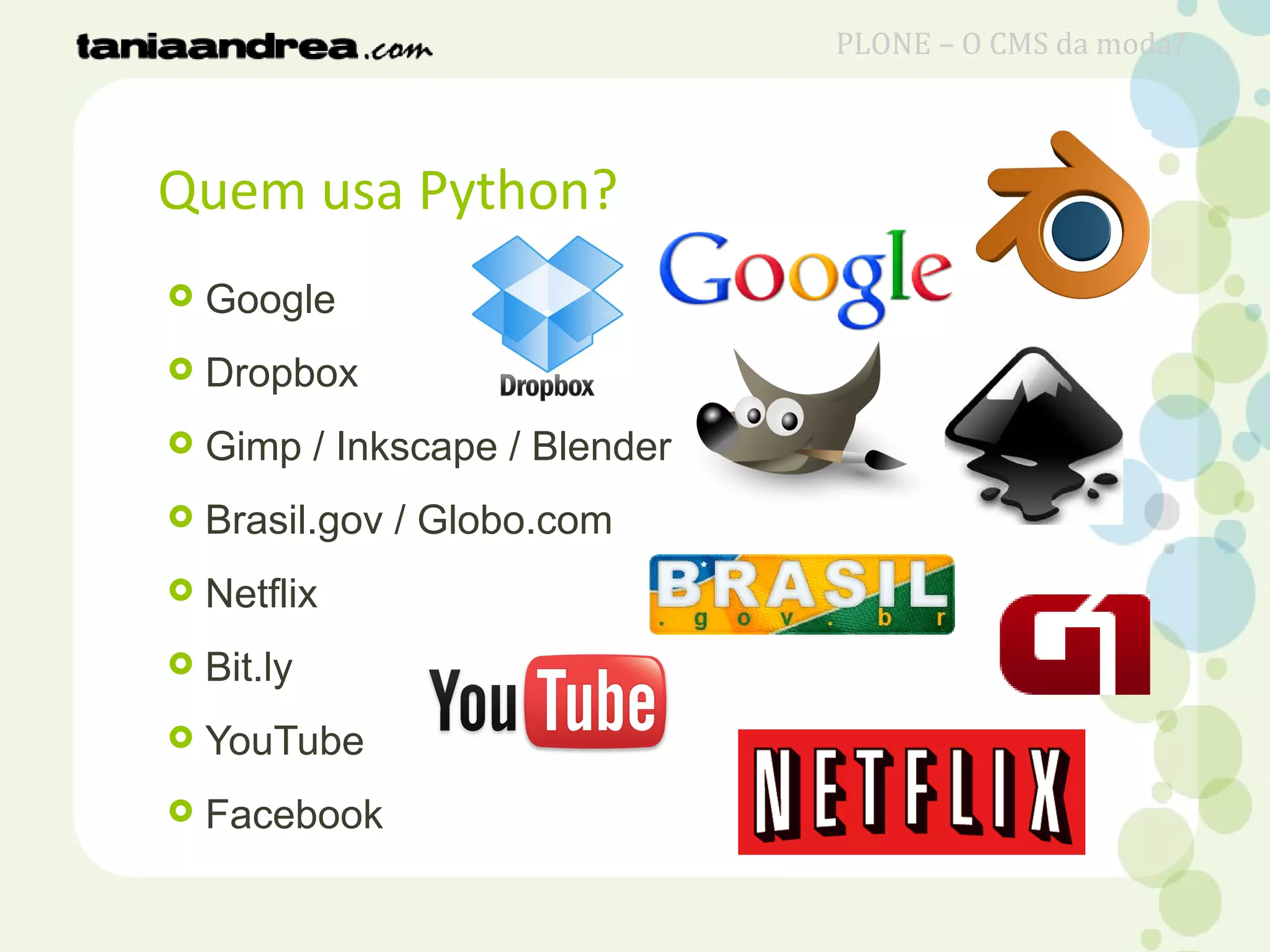 Quem usa Python?
 Google
 Dropbox
 Gimp / Inkscape / Blender
 Brasil.gov / Globo.com
 Netflix
 Bit.ly
 YouTube
 Facebook
PLONE – O CMS da moda?
 