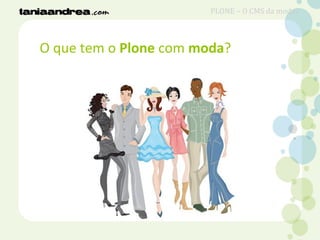 O que tem o Plone com moda?
PLONE – O CMS da moda?
 