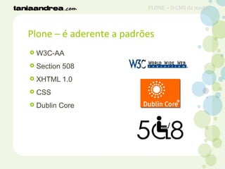 Plone – é aderente a padrões
 W3C-AA
 Section 508
 XHTML 1.0
 CSS
 Dublin Core
PLONE – O CMS da moda?
 