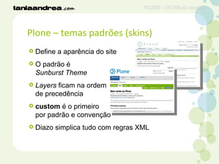 Plone – temas padrões (skins)
 Define a aparência do site
 O padrão é
Sunburst Theme
 Layers ficam na ordem
de precedência
 custom é o primeiro
por padrão e convenção
 Diazo simplica tudo com regras XML
PLONE – O CMS da moda?
 