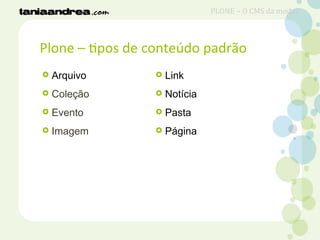 Plone – tipos de conteúdo padrão
 Arquivo
 Coleção
 Evento
 Imagem
 Link
 Notícia
 Pasta
 Página
PLONE – O CMS da moda?
 