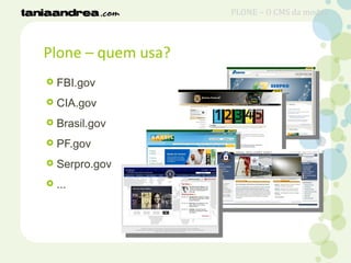 Plone – quem usa?
 FBI.gov
 CIA.gov
 Brasil.gov
 PF.gov
 Serpro.gov
 ...
PLONE – O CMS da moda?
 
