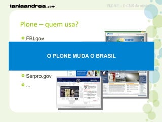 Plone – quem usa?
 FBI.gov
 CIA.gov
 Brasil.gov
 PF.gov
 Serpro.gov
 ...
O PLONE MUDA O BRASIL
PLONE – O CMS da moda?
 