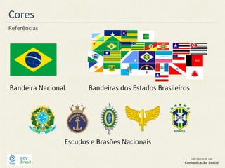 Cores
Referências
Bandeira Nacional Bandeiras dos Estados Brasileiros
Escudos e Brasões Nacionais
 