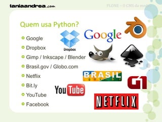 Quem usa Python?
 Google
 Dropbox
 Gimp / Inkscape / Blender
 Brasil.gov / Globo.com
 Netflix
 Bit.ly
 YouTube
 Facebook
PLONE – O CMS da moda?
 