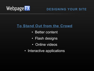 DESIGNING YOUR SITE

To Stand Out from the Crowd
• Better content
• Flash designs
• Online videos
• Interactive applications

 
