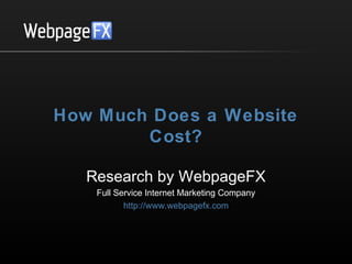 How Much Does a Website
Cost?
Research by WebpageFX
Full Service Internet Marketing Company
http://www.webpagefx.com/

 