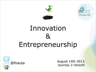 Innovation
&
Entrepreneurship
August 14th 2013,
Journey 2 Utrecht
@fnauta
 