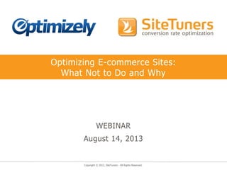 Copyright © 2012, SiteTuners - All Rights Reserved.
Optimizing E-commerce Sites:
What Not to Do and Why
WEBINAR
August 14, 2013
 