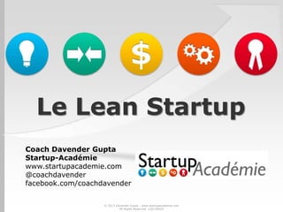 Le Lean Startup
Coach Davender Gupta
Startup-Académie
www.startupacademie.com
@coachdavender
facebook.com/coachdavender
© 2013 Davender Gupta - www.startupacademie.com
All Rights Reserved v20130429
 