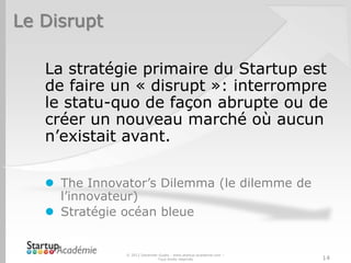 Le Disrupt
La stratégie primaire du Startup est
de faire un « disrupt »: interrompre
le statu-quo de façon abrupte ou de
c...