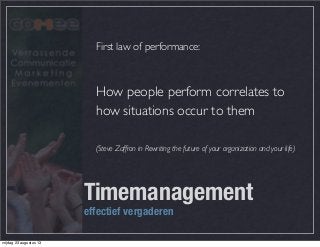 First law of performance:
How people perform correlates to
how situations occur to them
(Steve Zaffron in Rewriting the future of your organization and your life)
Timemanagement
effectief vergaderen
vrijdag 23 augustus 13
 
