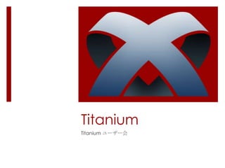Titanium
Titanium ユーザー会
 