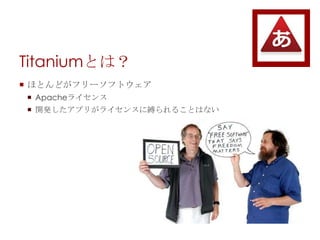 Titaniumで何ができる？
 サポートサイトに事例集があります
http://support.titanium-mobile.jp/questions/3
 