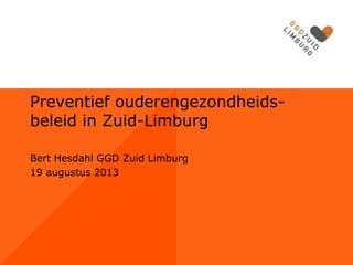 Preventief ouderengezondheidsbeleid in Zuid-Limburg
Bert Hesdahl GGD Zuid Limburg
19 augustus 2013

 