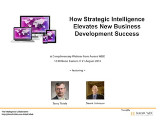 How Strategic Intelligence
Elevates New Business
Development Success

A Complimentary Webinar from Aurora WDC
12:00 Noon Eastern /// 21 August 2013

~ featuring ~

Terry Thiele
The Intelligence Collaborative
http://IntelCollab.com #IntelCollab

Derek Johnson
Powered by

 