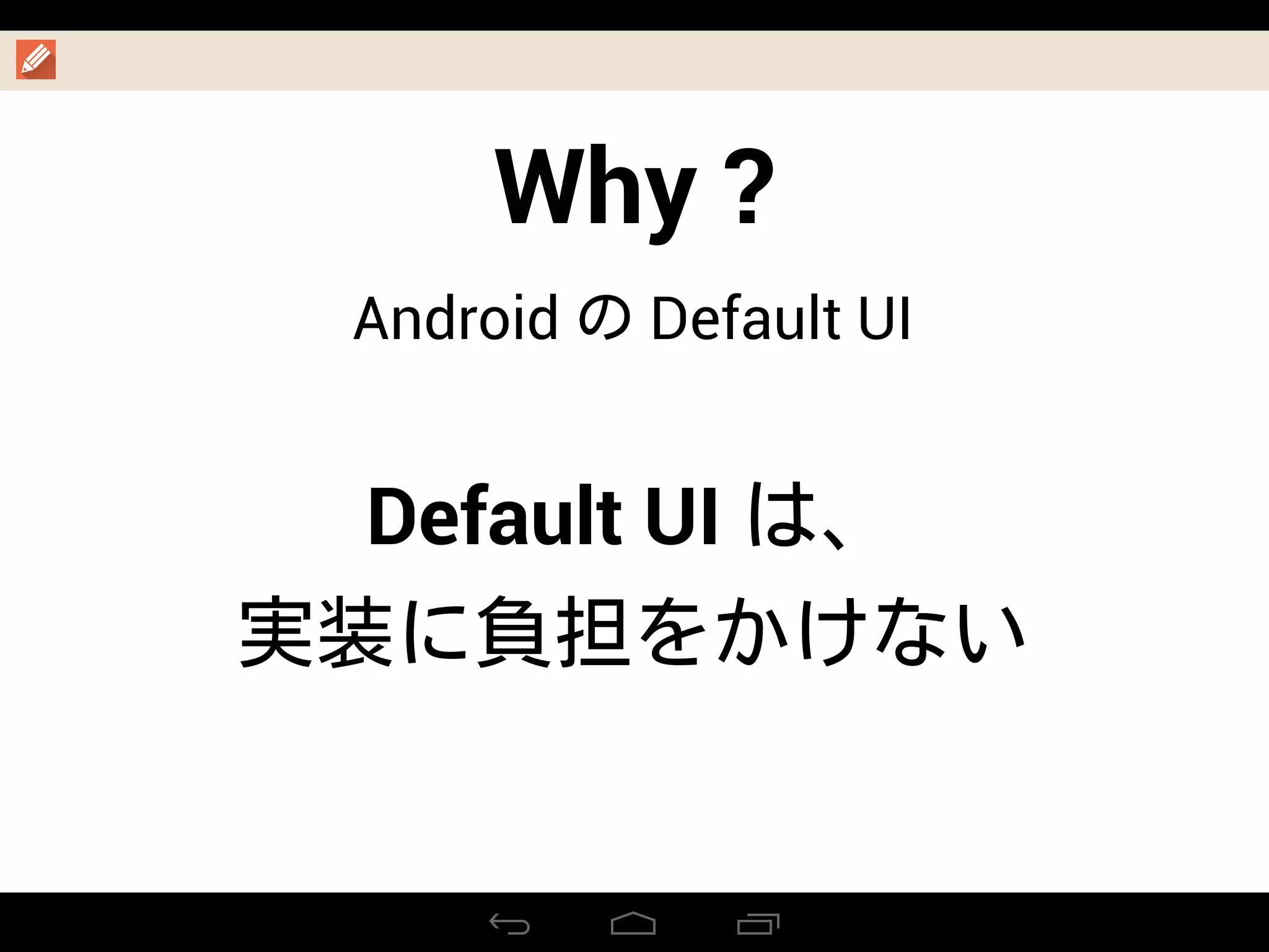 Why ?
Android の Default UI
Default UI は、
実装に負担をかけない
 