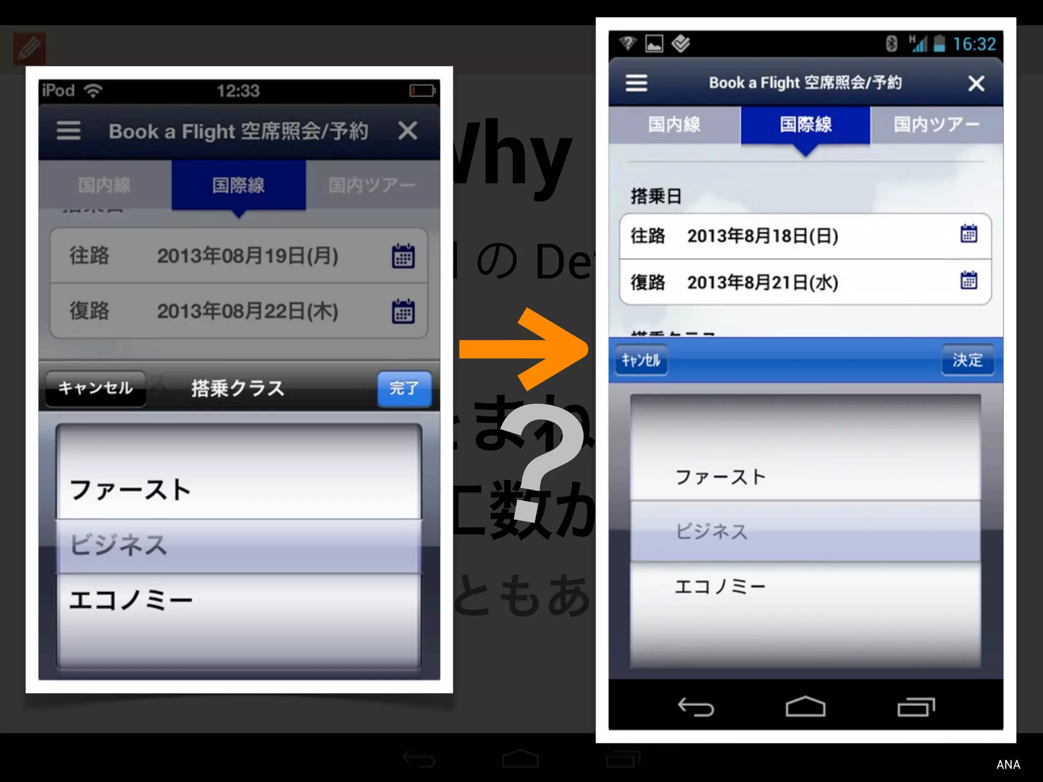 Why ?
Android の Default UI
iOS の UI をまねることで、
余計に工数がかかる
（こともある）
？
ANA
 