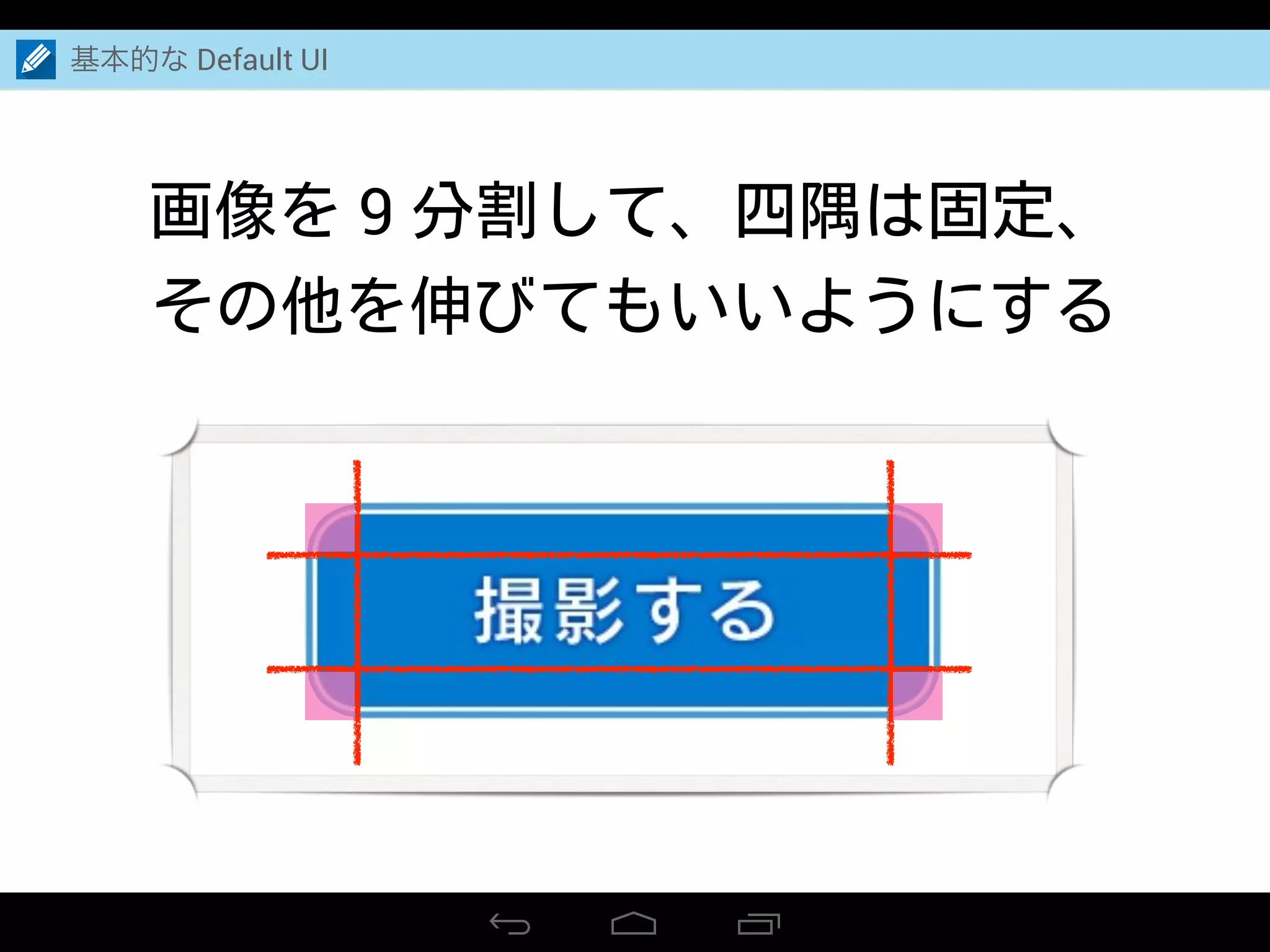 基本的な Default UI
画像を 9 分割して、四隅は固定、
その他を伸びてもいいようにする
 