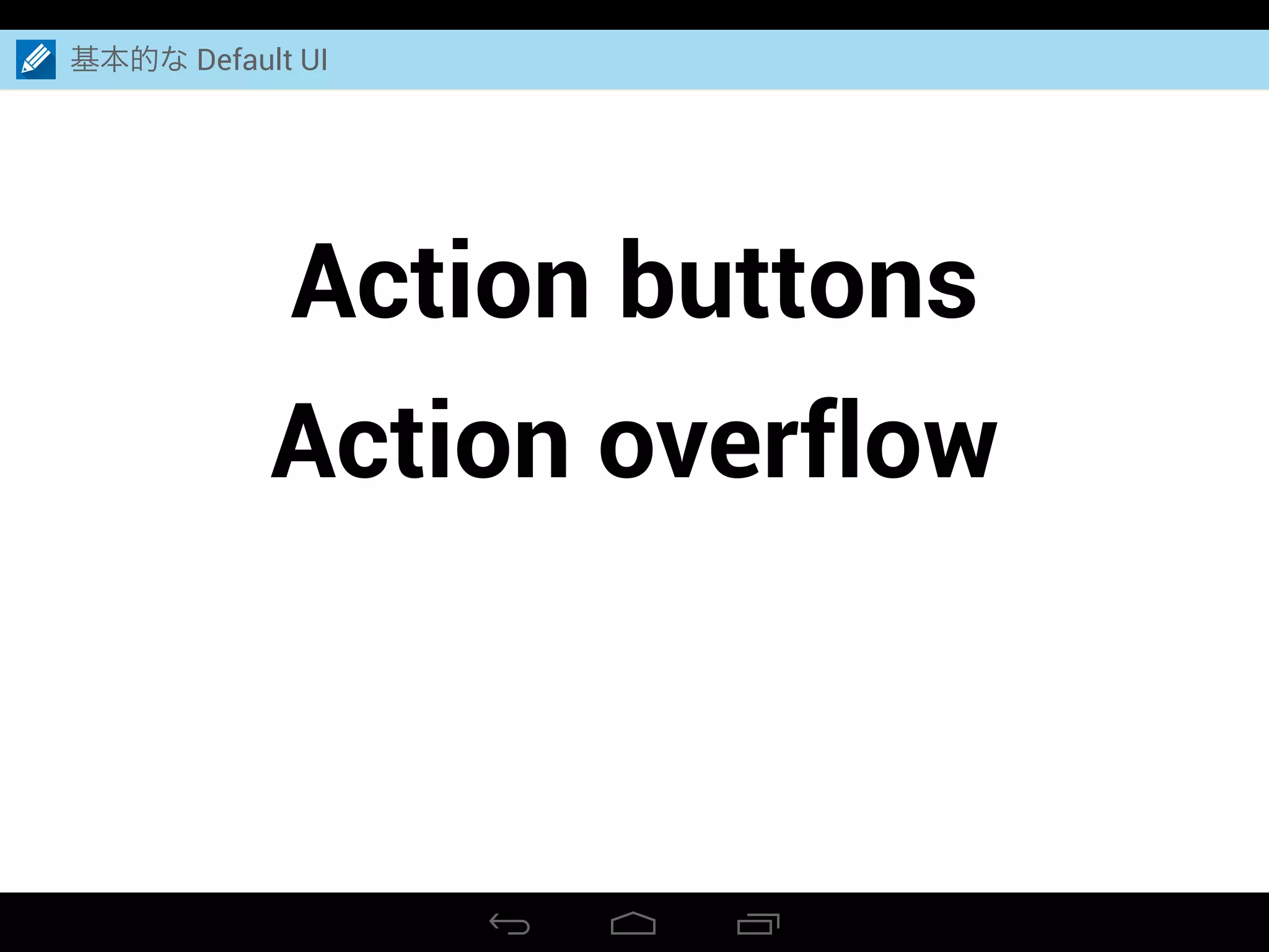Action buttons
Action overflow
基本的な Default UI
 