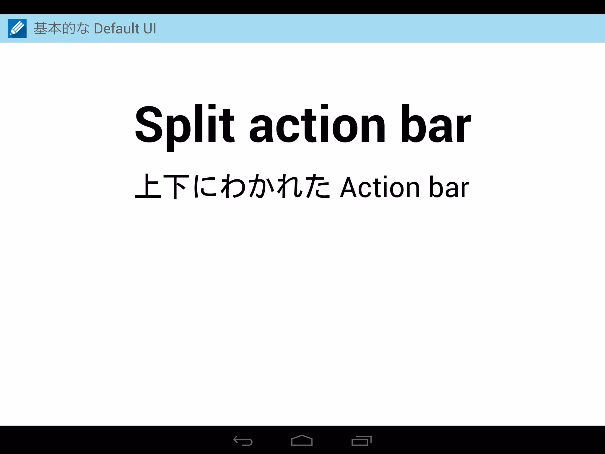 基本的な Default UI
Split action bar
上下にわかれた Action bar
 