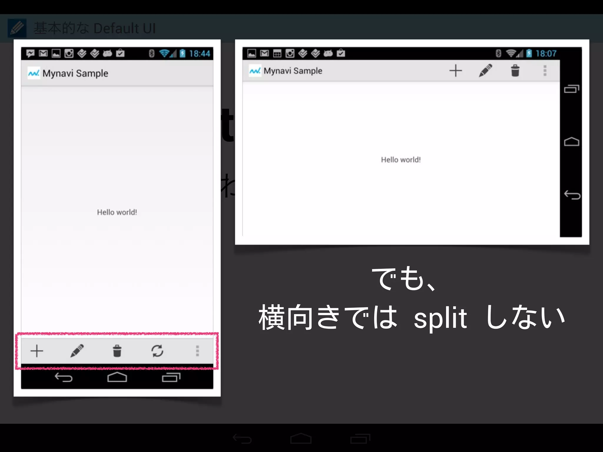 Split action bar
上下にわかれた Action bar
基本的な Default UI
でも、
横向きでは split しない
 