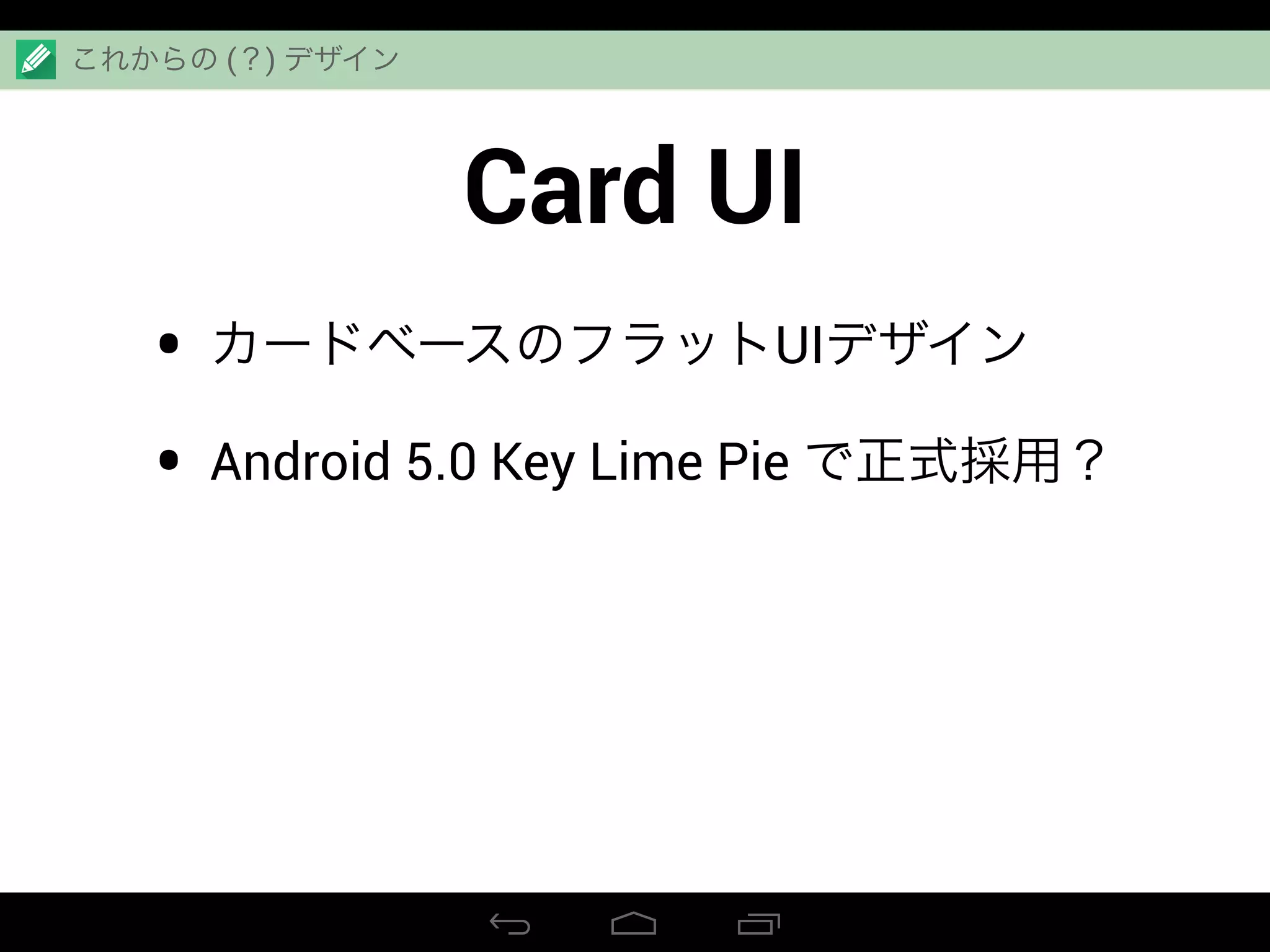 Card UI
• カードベースのフラットUIデザイン
• Android 5.0 Key Lime Pie で正式採用？
これからの (？) デザイン
 