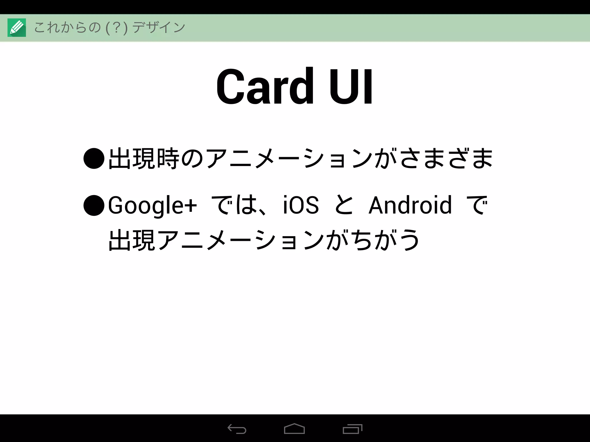 Card UI
•出現時のアニメーションがさまざま
•Google+ では、iOS と Android で
出現アニメーションがちがう
これからの (？) デザイン
 