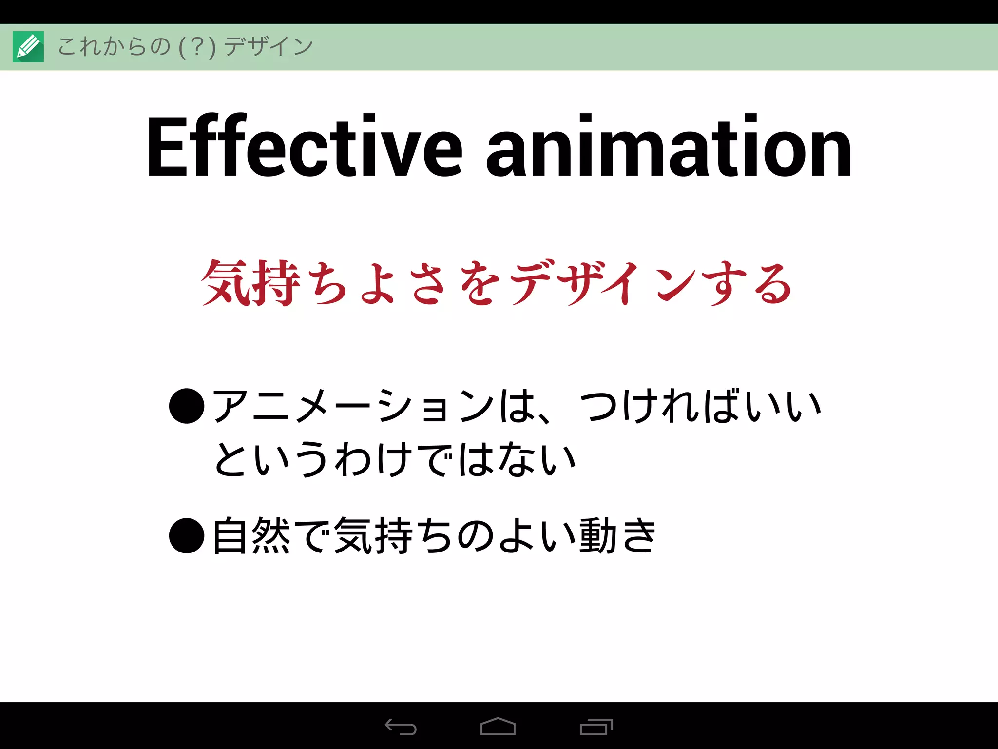 Effective animation
これからの (？) デザイン
•アニメーションは、つければいい
というわけではない
•自然で気持ちのよい動き
気持ちよさをデザインする
 