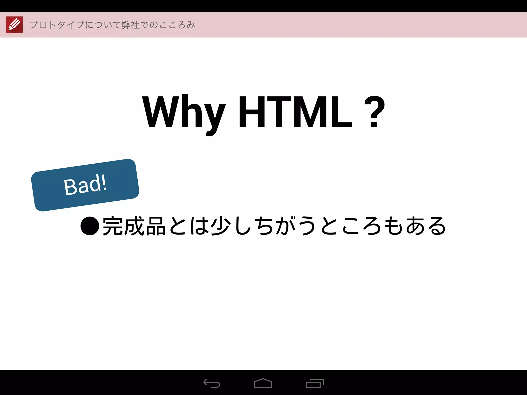Why HTML ?
•完成品とは少しちがうところもある
プロトタイプについて弊社でのこころみ
Bad!
 
